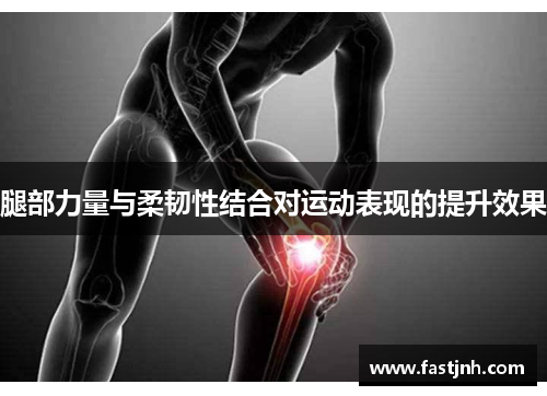 腿部力量与柔韧性结合对运动表现的提升效果
